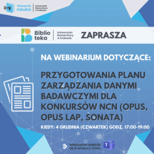 Grafika promująca webinarium Uniwersytetu Ekonomicznego w Krakowie dotyczące przygotowania planu zarządzania danymi badawczymi dla konkursów NCN (OPUS, OPUS LAP, SONATA). Zawiera logotypy ‘Otwarta Nauka UEK’ oraz Biblioteki UEK. Na niebieskim tle widoczna jest ikona dokumentów oraz informacja o terminie: 4 grudnia, godz. 17:00–19:00. Webinarium odbędzie się w aplikacji Microsoft Teams